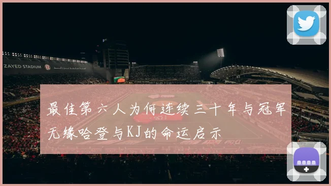 最佳第六人为何连续三十年与冠军无缘哈登与KJ的命运启示