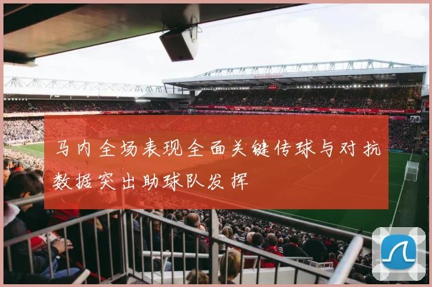 马内全场表现全面关键传球与对抗数据突出助球队发挥