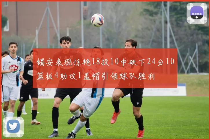 锡安表现惊艳18投10中砍下24分10篮板4助攻1盖帽引领球队胜利